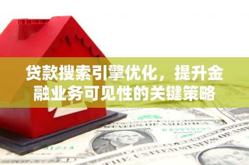 五家渠贷款搜索引擎优化，提升金融业务可见性的关键策略