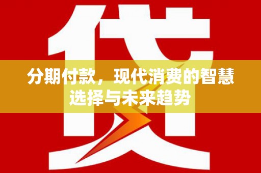 五家渠分期付款，现代消费的智慧选择与未来趋势