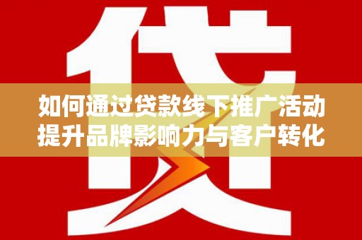五家渠如何通过贷款线下推广活动提升品牌影响力与客户转化率