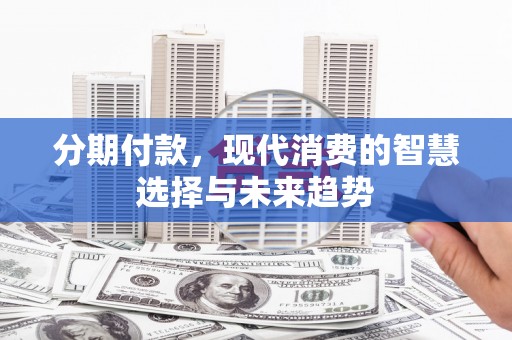 五家渠分期付款，现代消费的智慧选择与未来趋势