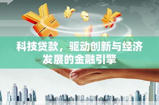 五家渠科技贷款，驱动创新与经济发展的金融引擎