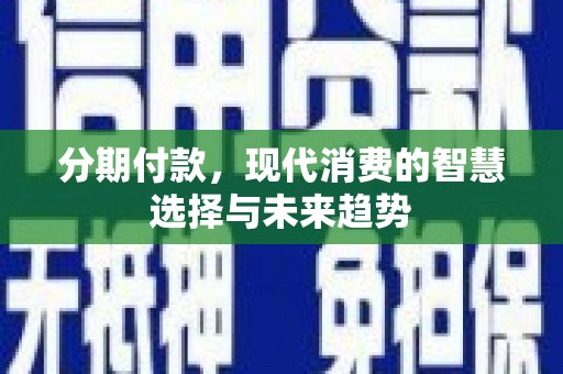 五家渠分期付款，现代消费的智慧选择与未来趋势