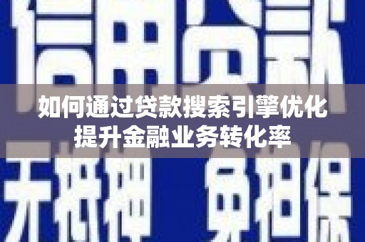 五家渠如何通过贷款搜索引擎优化提升金融业务转化率