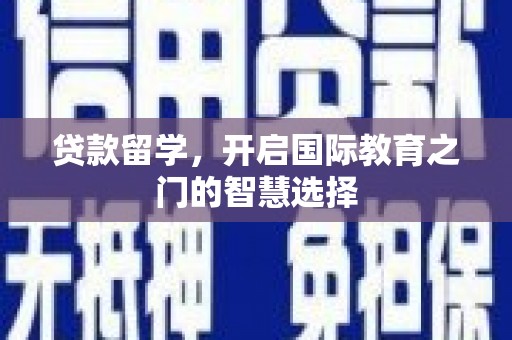 五家渠贷款留学，开启国际教育之门的智慧选择