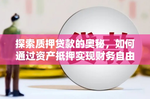 五家渠探索质押贷款的奥秘，如何通过资产抵押实现财务自由