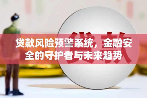 五家渠贷款风险预警系统，金融安全的守护者与未来趋势