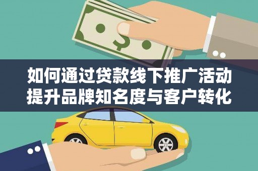 五家渠如何通过贷款线下推广活动提升品牌知名度与客户转化率