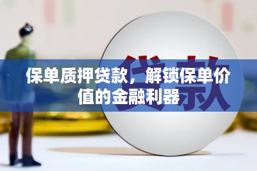 五家渠保单质押贷款，解锁保单价值的金融利器