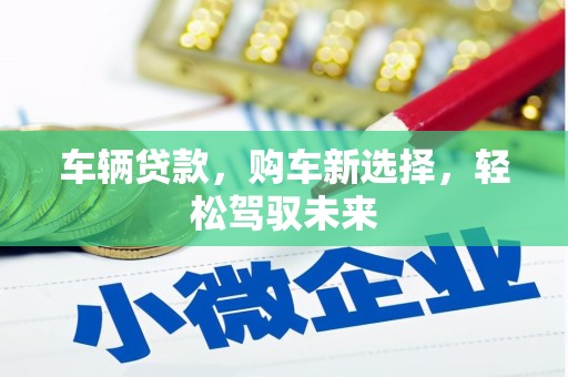 五家渠车辆贷款，购车新选择，轻松驾驭未来