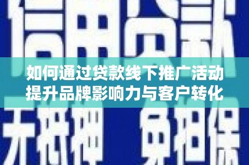 五家渠如何通过贷款线下推广活动提升品牌影响力与客户转化率