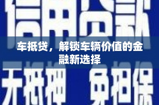 五家渠车抵贷，解锁车辆价值的金融新选择