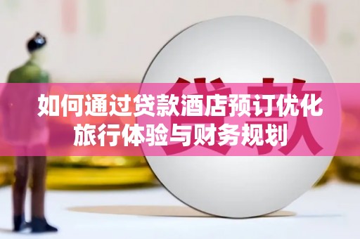 五家渠如何通过贷款酒店预订优化旅行体验与财务规划