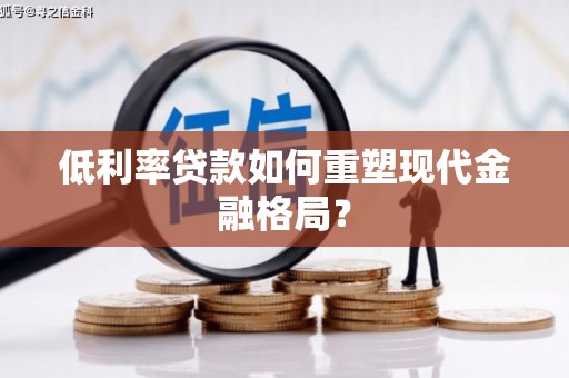 五家渠低利率贷款如何重塑现代金融格局？