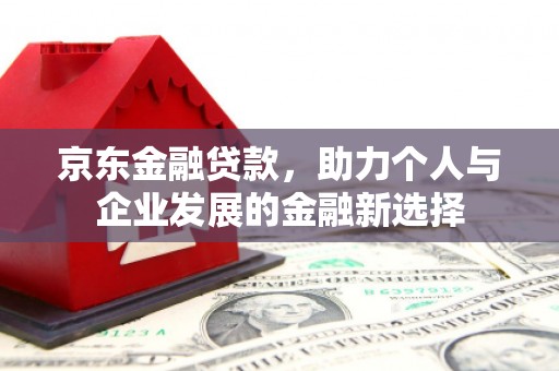 五家渠京东金融贷款，助力个人与企业发展的金融新选择
