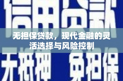 五家渠无担保贷款，现代金融的灵活选择与风险控制