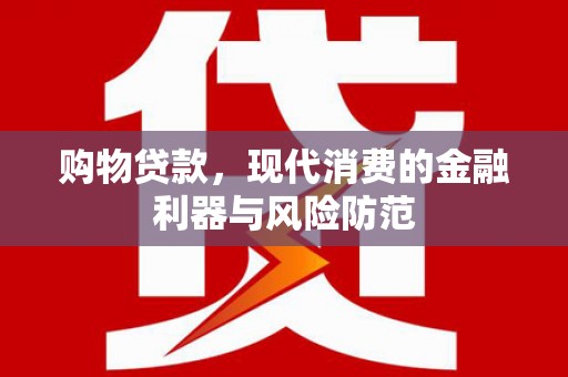 五家渠购物贷款，现代消费的金融利器与风险防范