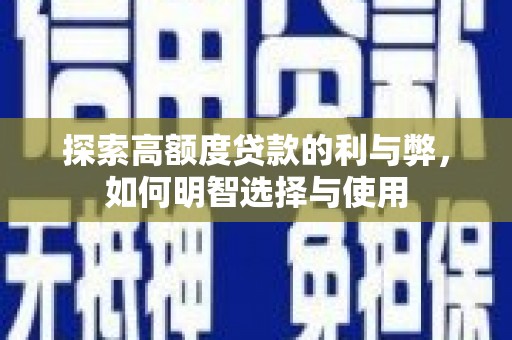五家渠探索高额度贷款的利与弊，如何明智选择与使用