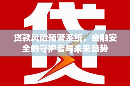 五家渠贷款风险预警系统，金融安全的守护者与未来趋势