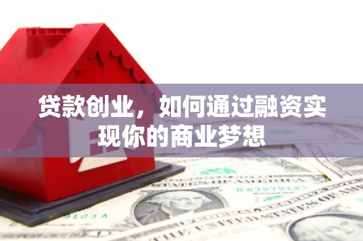 五家渠贷款创业，如何通过融资实现你的商业梦想