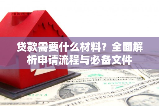 五家渠贷款需要什么材料？全面解析申请流程与必备文件
