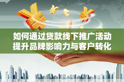 五家渠如何通过贷款线下推广活动提升品牌影响力与客户转化率