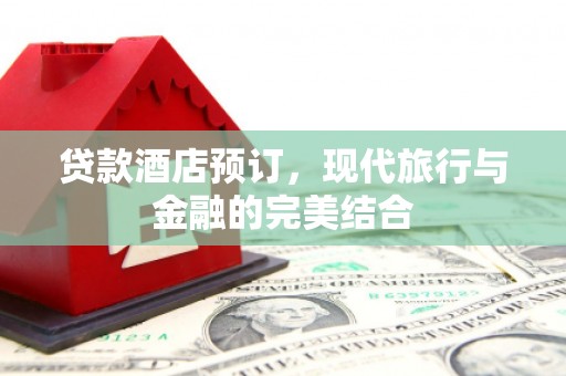 五家渠贷款酒店预订，现代旅行与金融的完美结合