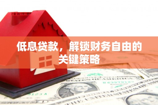 五家渠低息贷款，解锁财务自由的关键策略