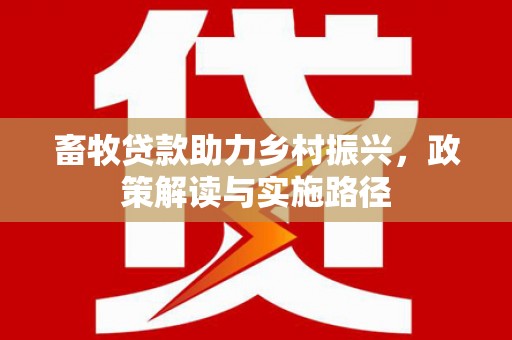 五家渠畜牧贷款助力乡村振兴，政策解读与实施路径