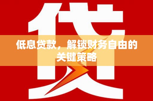 五家渠低息贷款，解锁财务自由的关键策略