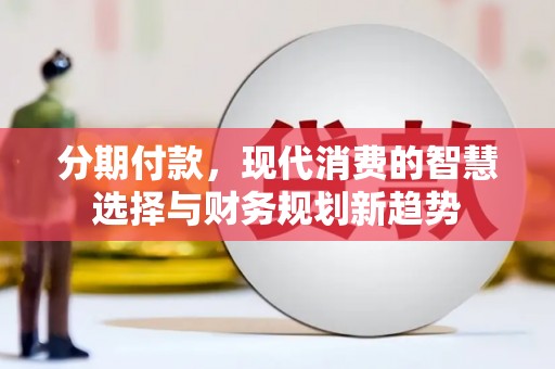 五家渠分期付款，现代消费的智慧选择与财务规划新趋势