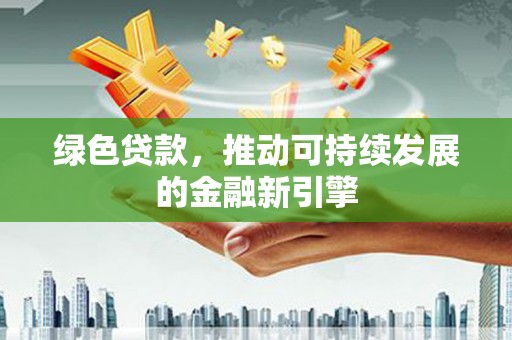 五家渠绿色贷款，推动可持续发展的金融新引擎