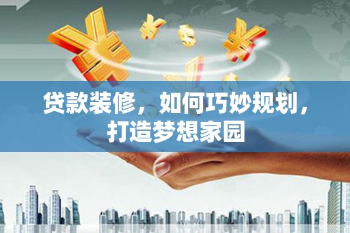 五家渠贷款装修，如何巧妙规划，打造梦想家园