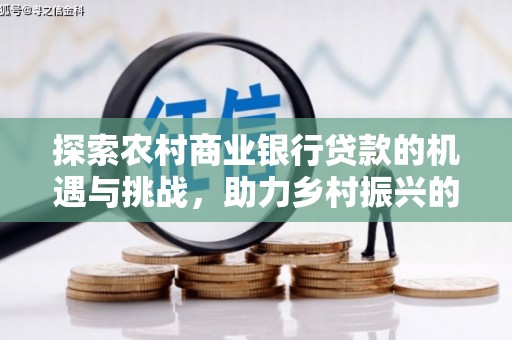 五家渠探索农村商业银行贷款的机遇与挑战，助力乡村振兴的金融引擎