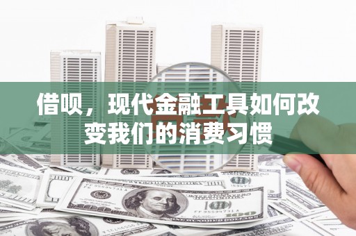 五家渠借呗，现代金融工具如何改变我们的消费习惯