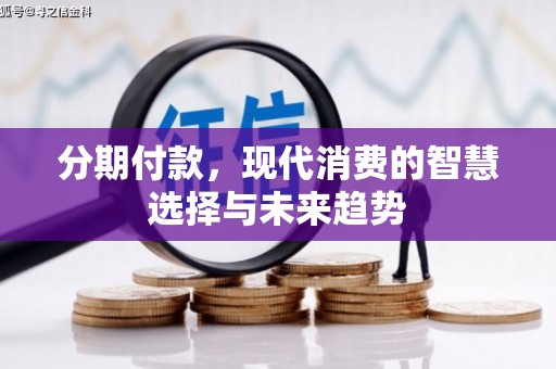 五家渠分期付款，现代消费的智慧选择与未来趋势