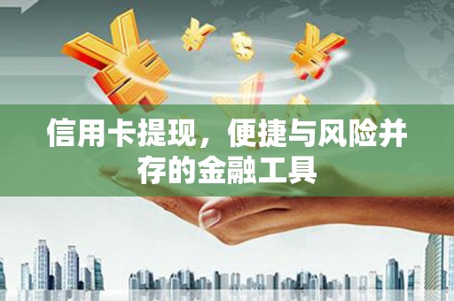 五家渠信用卡提现，便捷与风险并存的金融工具