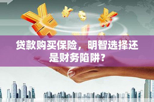 五家渠贷款购买保险，明智选择还是财务陷阱？