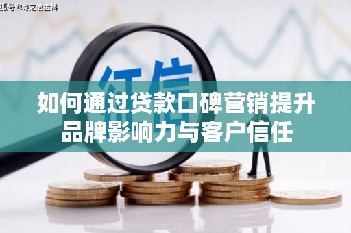 五家渠如何通过贷款口碑营销提升品牌影响力与客户信任