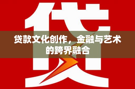 五家渠贷款文化创作，金融与艺术的跨界融合
