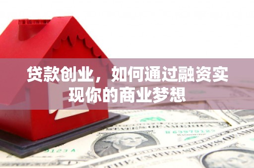 五家渠贷款创业，如何通过融资实现你的商业梦想