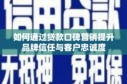 五家渠如何通过贷款口碑营销提升品牌信任与客户忠诚度