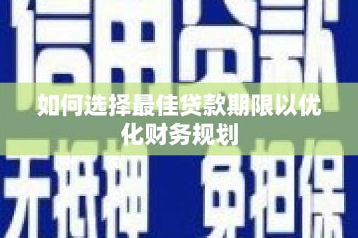 五家渠如何选择最佳贷款期限以优化财务规划