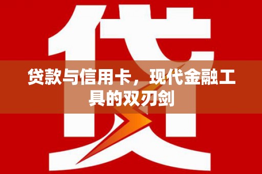 五家渠贷款与信用卡，现代金融工具的双刃剑