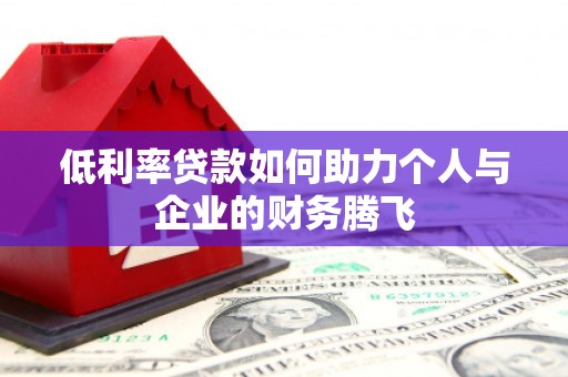 五家渠低利率贷款如何助力个人与企业的财务腾飞