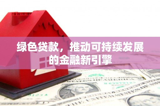 五家渠绿色贷款，推动可持续发展的金融新引擎