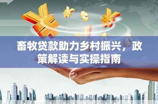五家渠畜牧贷款助力乡村振兴，政策解读与实操指南