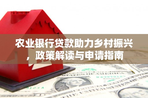 五家渠农业银行贷款助力乡村振兴，政策解读与申请指南