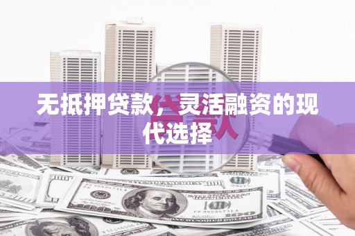 五家渠无抵押贷款，灵活融资的现代选择