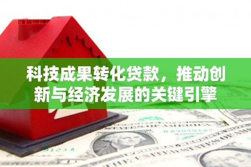 五家渠科技成果转化贷款，推动创新与经济发展的关键引擎