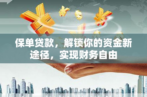 五家渠保单贷款，解锁你的资金新途径，实现财务自由